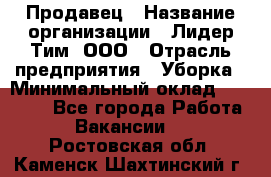 Продавец › Название организации ­ Лидер Тим, ООО › Отрасль предприятия ­ Уборка › Минимальный оклад ­ 10 000 - Все города Работа » Вакансии   . Ростовская обл.,Каменск-Шахтинский г.